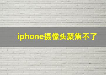 iphone摄像头聚焦不了