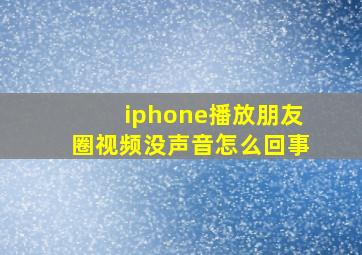 iphone播放朋友圈视频没声音怎么回事