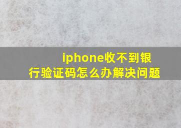 iphone收不到银行验证码怎么办解决问题