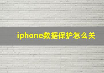 iphone数据保护怎么关