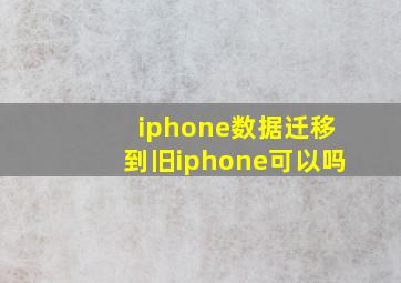 iphone数据迁移到旧iphone可以吗