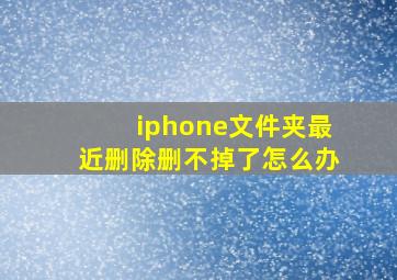 iphone文件夹最近删除删不掉了怎么办