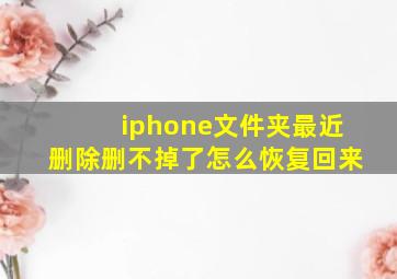 iphone文件夹最近删除删不掉了怎么恢复回来