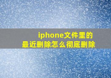 iphone文件里的最近删除怎么彻底删除