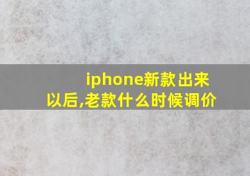 iphone新款出来以后,老款什么时候调价