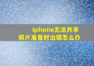 iphone无法共享照片准备时出错怎么办