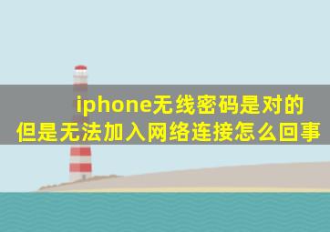 iphone无线密码是对的但是无法加入网络连接怎么回事