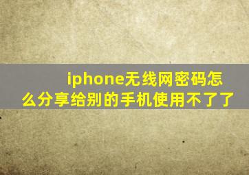 iphone无线网密码怎么分享给别的手机使用不了了