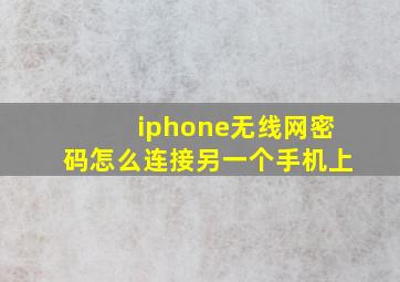 iphone无线网密码怎么连接另一个手机上