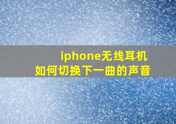 iphone无线耳机如何切换下一曲的声音