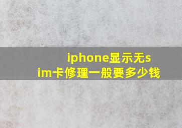 iphone显示无sim卡修理一般要多少钱