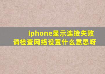 iphone显示连接失败请检查网络设置什么意思呀