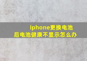 iphone更换电池后电池健康不显示怎么办