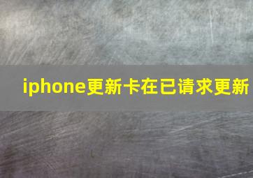 iphone更新卡在已请求更新