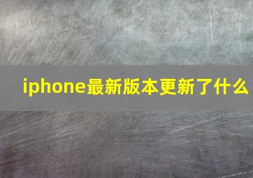 iphone最新版本更新了什么