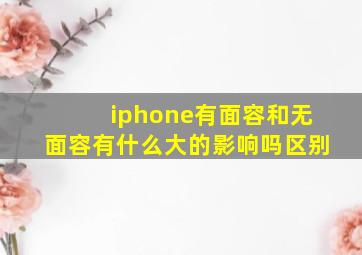 iphone有面容和无面容有什么大的影响吗区别