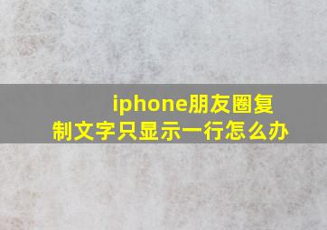 iphone朋友圈复制文字只显示一行怎么办