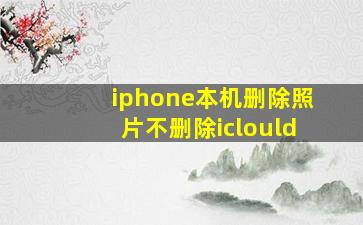 iphone本机删除照片不删除iclould