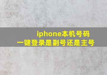 iphone本机号码一键登录是副号还是主号