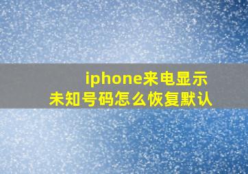 iphone来电显示未知号码怎么恢复默认