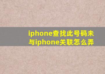 iphone查找此号码未与iphone关联怎么弄