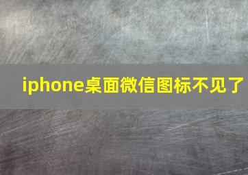 iphone桌面微信图标不见了