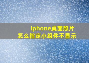 iphone桌面照片怎么指定小组件不显示