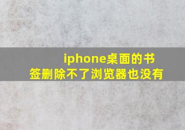 iphone桌面的书签删除不了浏览器也没有