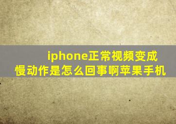 iphone正常视频变成慢动作是怎么回事啊苹果手机