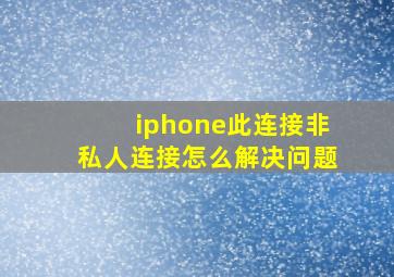 iphone此连接非私人连接怎么解决问题