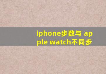 iphone步数与 apple watch不同步