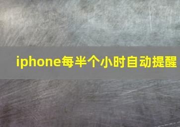 iphone每半个小时自动提醒