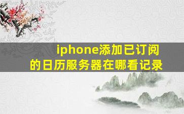 iphone添加已订阅的日历服务器在哪看记录