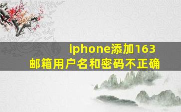 iphone添加163邮箱用户名和密码不正确