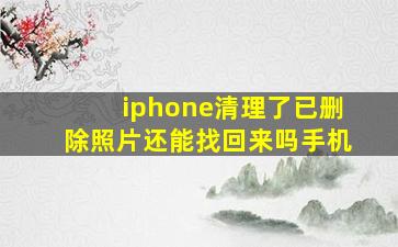 iphone清理了已删除照片还能找回来吗手机