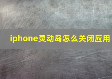 iphone灵动岛怎么关闭应用