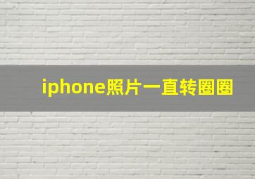 iphone照片一直转圈圈