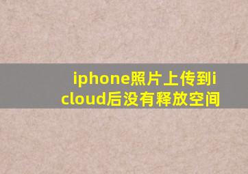 iphone照片上传到icloud后没有释放空间