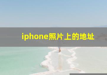 iphone照片上的地址