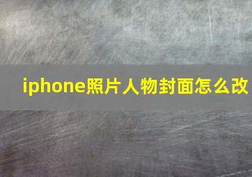 iphone照片人物封面怎么改