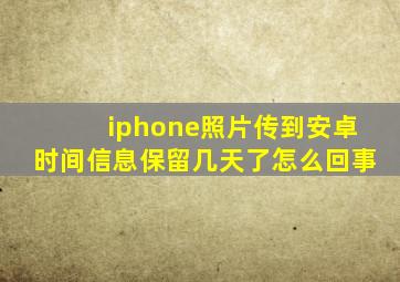 iphone照片传到安卓时间信息保留几天了怎么回事