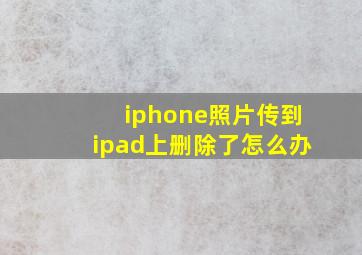 iphone照片传到ipad上删除了怎么办