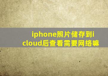 iphone照片储存到icloud后查看需要网络嘛