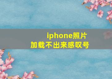 iphone照片加载不出来感叹号