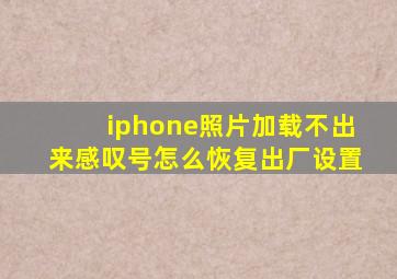 iphone照片加载不出来感叹号怎么恢复出厂设置