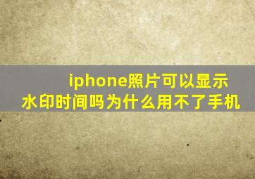 iphone照片可以显示水印时间吗为什么用不了手机