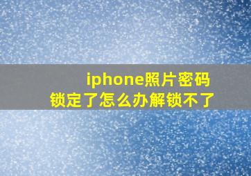 iphone照片密码锁定了怎么办解锁不了