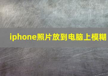 iphone照片放到电脑上模糊