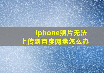 iphone照片无法上传到百度网盘怎么办