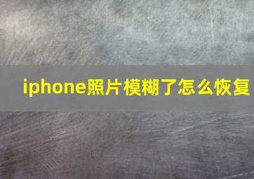 iphone照片模糊了怎么恢复